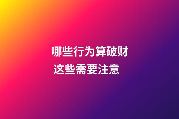 哪些行为算破财 这些需要注意